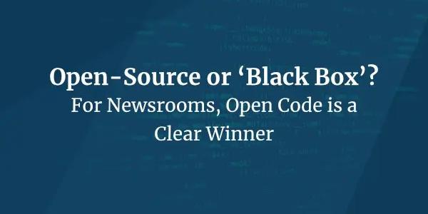 Open-Source or 'Black Box'? For Newsrooms, Open Code is a Clear Winner