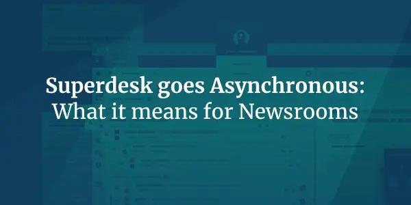 Superdesk Goes Asynchronous: What It Means for Newsrooms